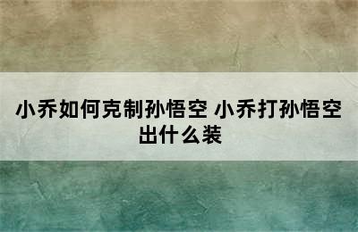 小乔如何克制孙悟空 小乔打孙悟空出什么装